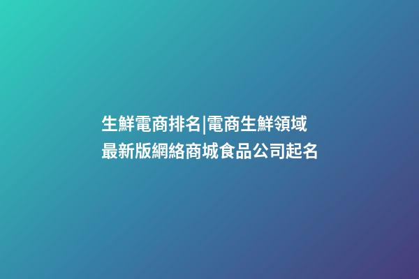 生鮮電商排名|電商生鮮領域 最新版網絡商城食品公司起名-第1張-公司起名-玄機派